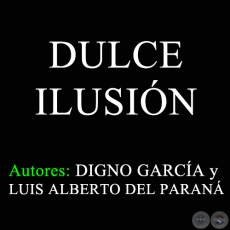 DULCE ILUSIN - Autores: DIGNO GARCA y LUIS ALBERTO DEL PARAN